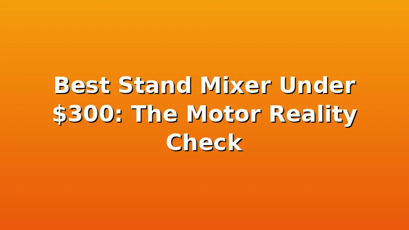 Best Stand Mixer Under $300: The Motor Reality Check - DoughVibe review with measurements and honest opinion