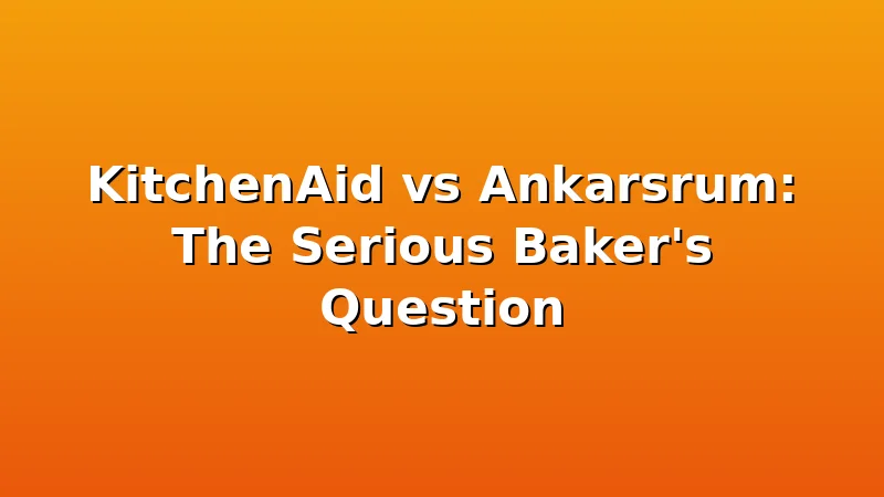 KitchenAid vs Ankarsrum: The Serious Baker's Question - DoughVibe review with measurements and honest opinion
