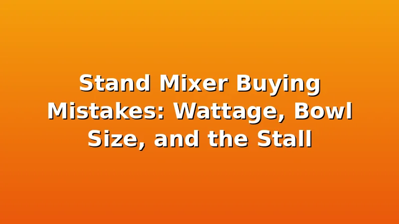 Stand Mixer Buying Mistakes: Wattage, Bowl Size, and the Stall - DoughVibe review with measurements and honest opinion
